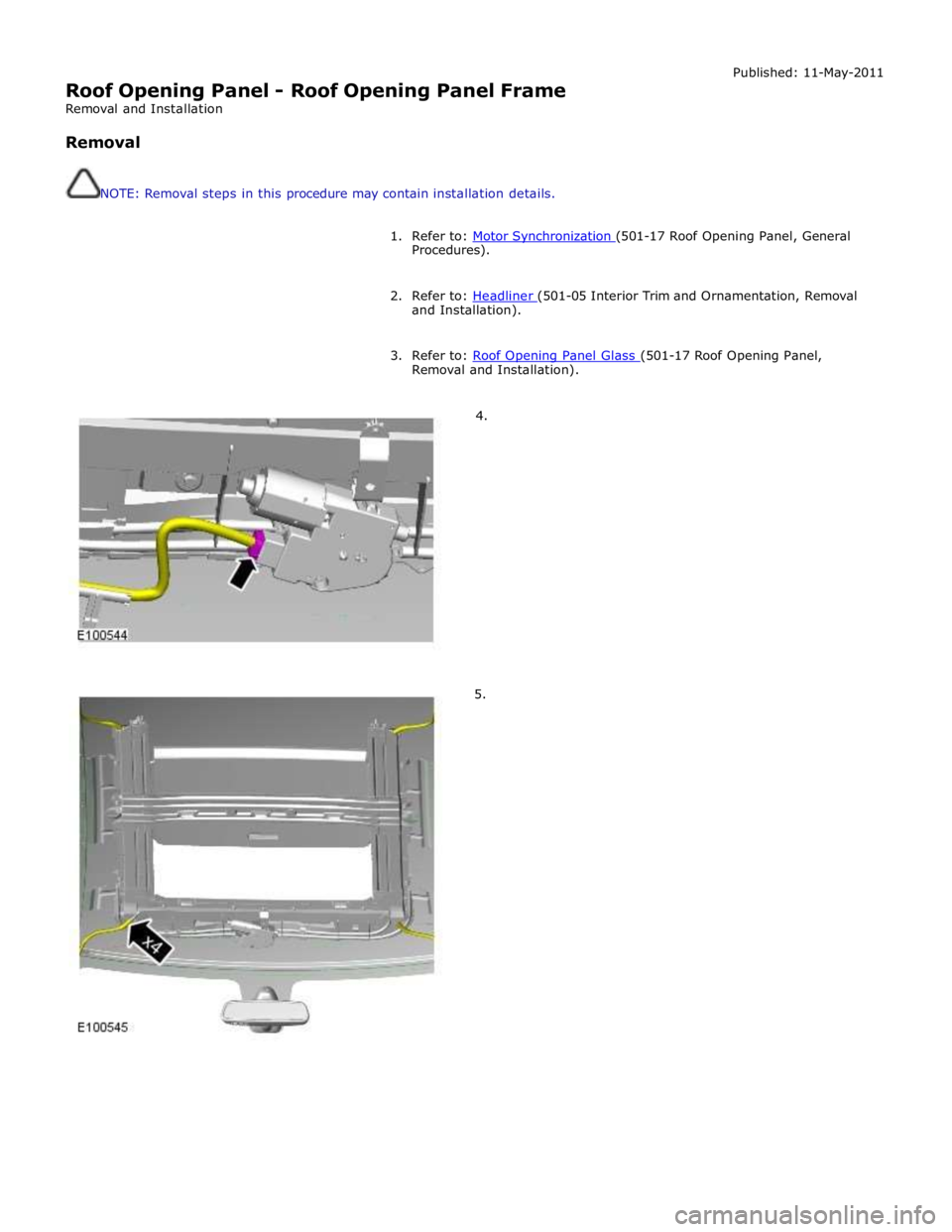 JAGUAR XFR 2010 1.G Workshop Manual  
Roof Opening Panel - Roof Opening Panel Frame 
Removal and Installation 
 
Removal 
 
 
NOTE: Removal steps in this procedure may contain installation details. Published: 11-May-2011 
 
1. Refer to: