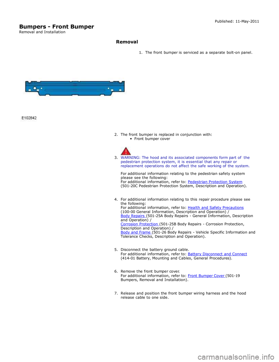JAGUAR XFR 2010 1.G Workshop Manual  
Bumpers - Front Bumper 
Removal and Installation Published: 11-May-2011 
 
Removal 
 
1. The front bumper is serviced as a separate bolt-on panel. 
 
 
 
 
 
 
 
 
 
 
 
 
 
 
2. The front bumper is