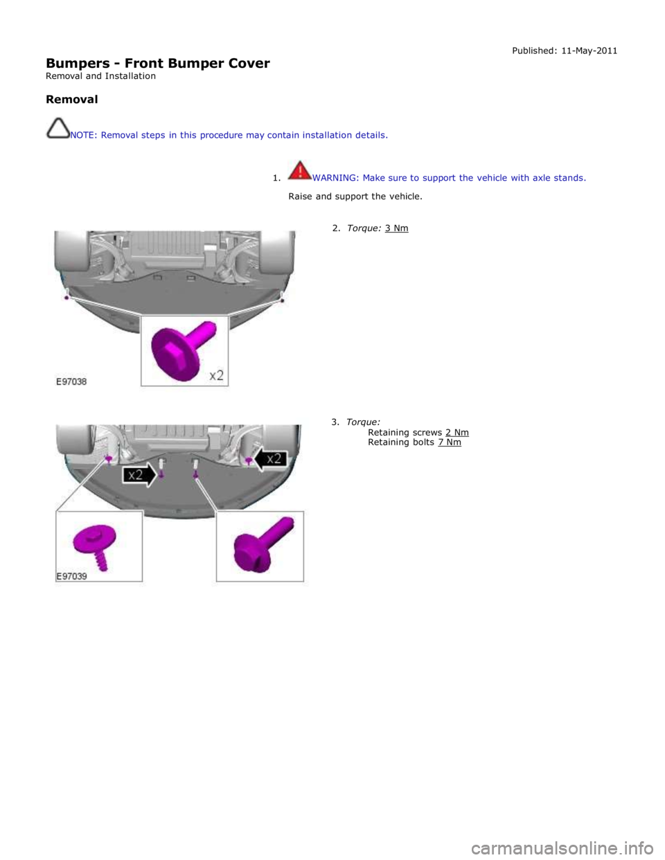 JAGUAR XFR 2010 1.G Workshop Manual  
Bumpers - Front Bumper Cover 
Removal and Installation 
 
Removal 
 
 
NOTE: Removal steps in this procedure may contain installation details. Published: 11-May-2011 
 
 
1. WARNING: Make sure to su