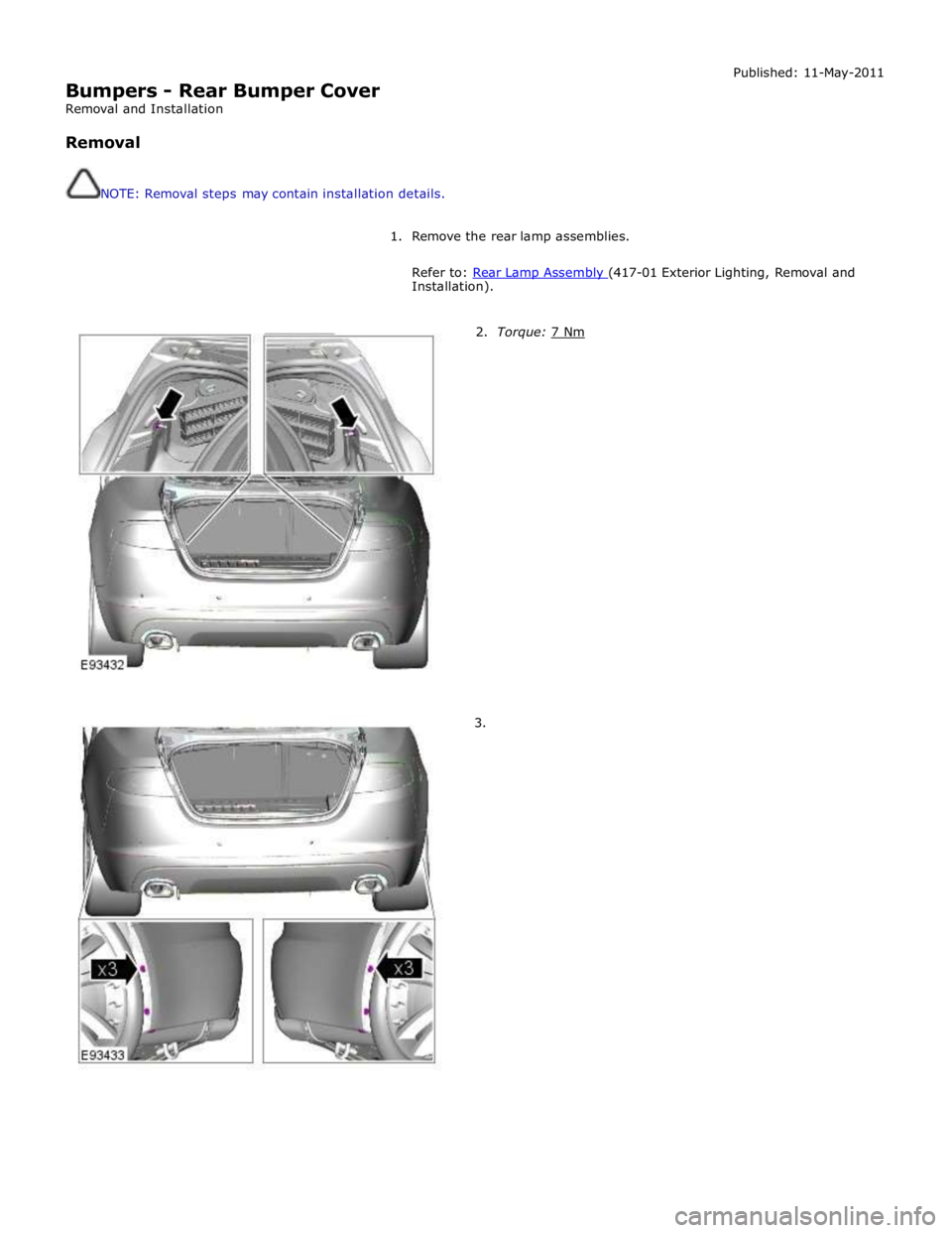 JAGUAR XFR 2010 1.G Workshop Manual  
Bumpers - Rear Bumper Cover 
Removal and Installation 
 
Removal 
 
 
NOTE: Removal steps may contain installation details. Published: 11-May-2011 
 
1.  Remove the rear lamp assemblies. 
 
Refer to