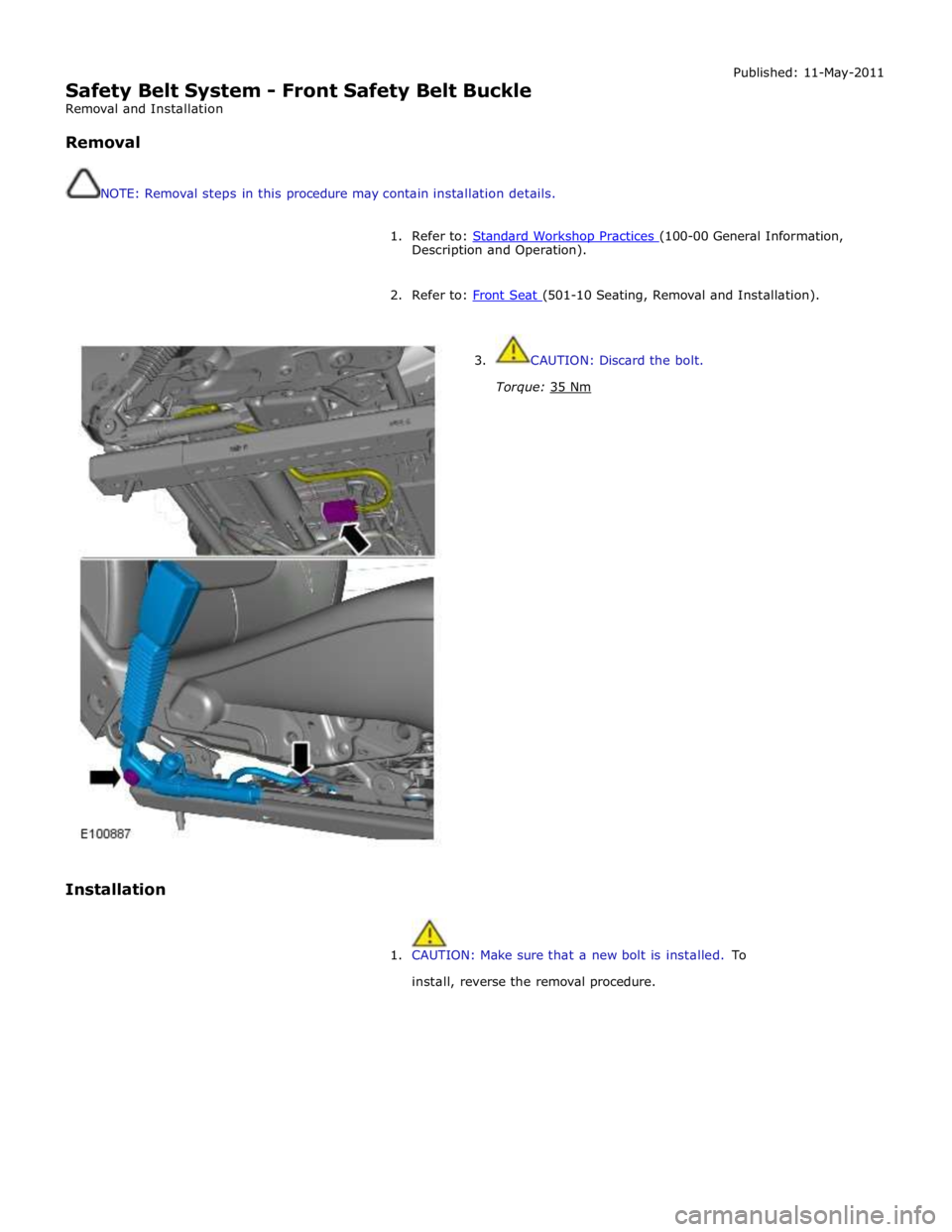 JAGUAR XFR 2010 1.G Workshop Manual  
Safety Belt System - Front Safety Belt Buckle 
Removal and Installation 
 
Removal 
 
 
NOTE: Removal steps in this procedure may contain installation details. Published: 11-May-2011 
 
1. Refer to: