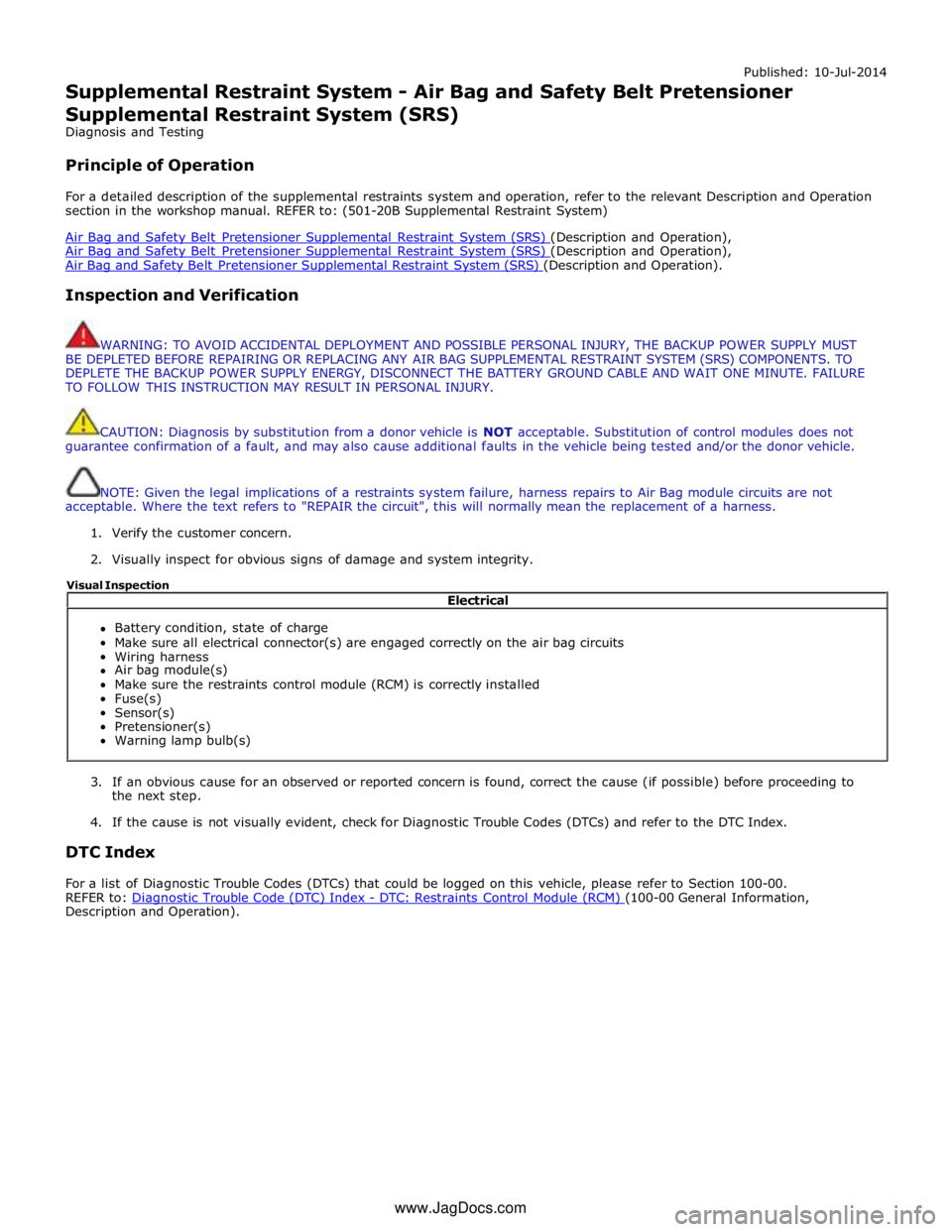 JAGUAR XFR 2010 1.G Workshop Manual Published: 10-Jul-2014 
Supplemental Restraint System - Air Bag and Safety Belt Pretensioner 
Supplemental Restraint System (SRS) 
Diagnosis and Testing 
 
Principle of Operation 
 
For a detailed des
