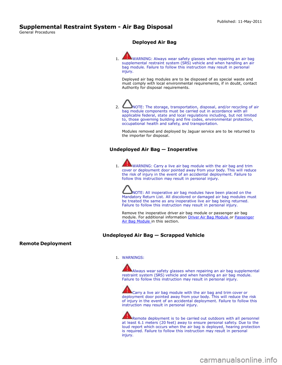 JAGUAR XFR 2010 1.G Workshop Manual  
Supplemental Restraint System - Air Bag Disposal 
General Procedures 
 
Deployed Air Bag Published: 11-May-2011 
 
1.  WARNING: Always wear safety glasses when repairing an air bag 
supplemental res