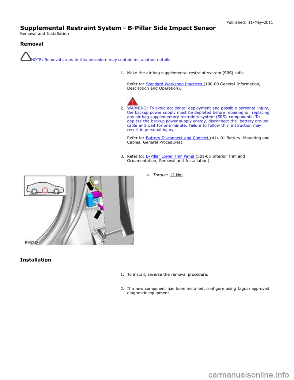 JAGUAR XFR 2010 1.G Workshop Manual
Supplemental Restraint System - B-Pillar Side Impact Sensor
Removal and Installation
Removal
NOTE: Removal steps in this procedure may contain installation details. Published: 11-May-2011
JAGUAR XFR 2010 1.G Workshop Manual
Supplemental Restraint System - B-Pillar Side Impact Sensor
Removal and Installation
Removal
NOTE: Removal steps in this procedure may contain installation details. Published: 11-May-2011