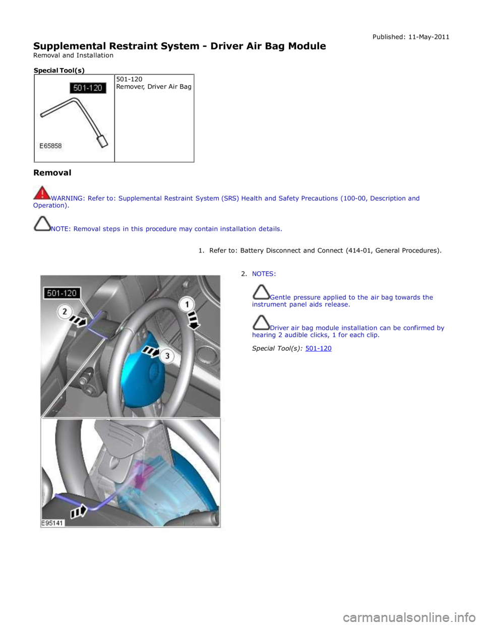 JAGUAR XFR 2010 1.G Workshop Manual  
Supplemental Restraint System - Driver Air Bag Module 
Removal and Installation Published: 11-May-2011 
 
 
Removal 
 
 
WARNING: Refer to: Supplemental Restraint System (SRS) Health and Safety Prec