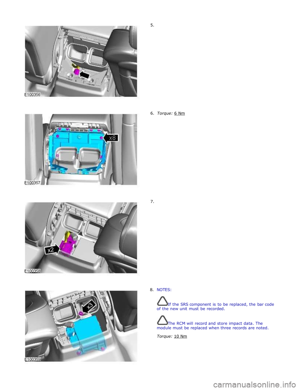 JAGUAR XFR 2010 1.G Workshop Manual         5. 
        6.  Torque: 6 Nm         7. 
8.  NOTES: 
 
 
If the SRS component is to be replaced, the bar code 
of the new unit must be recorded. 
 
 
The RCM will record and store impact data.