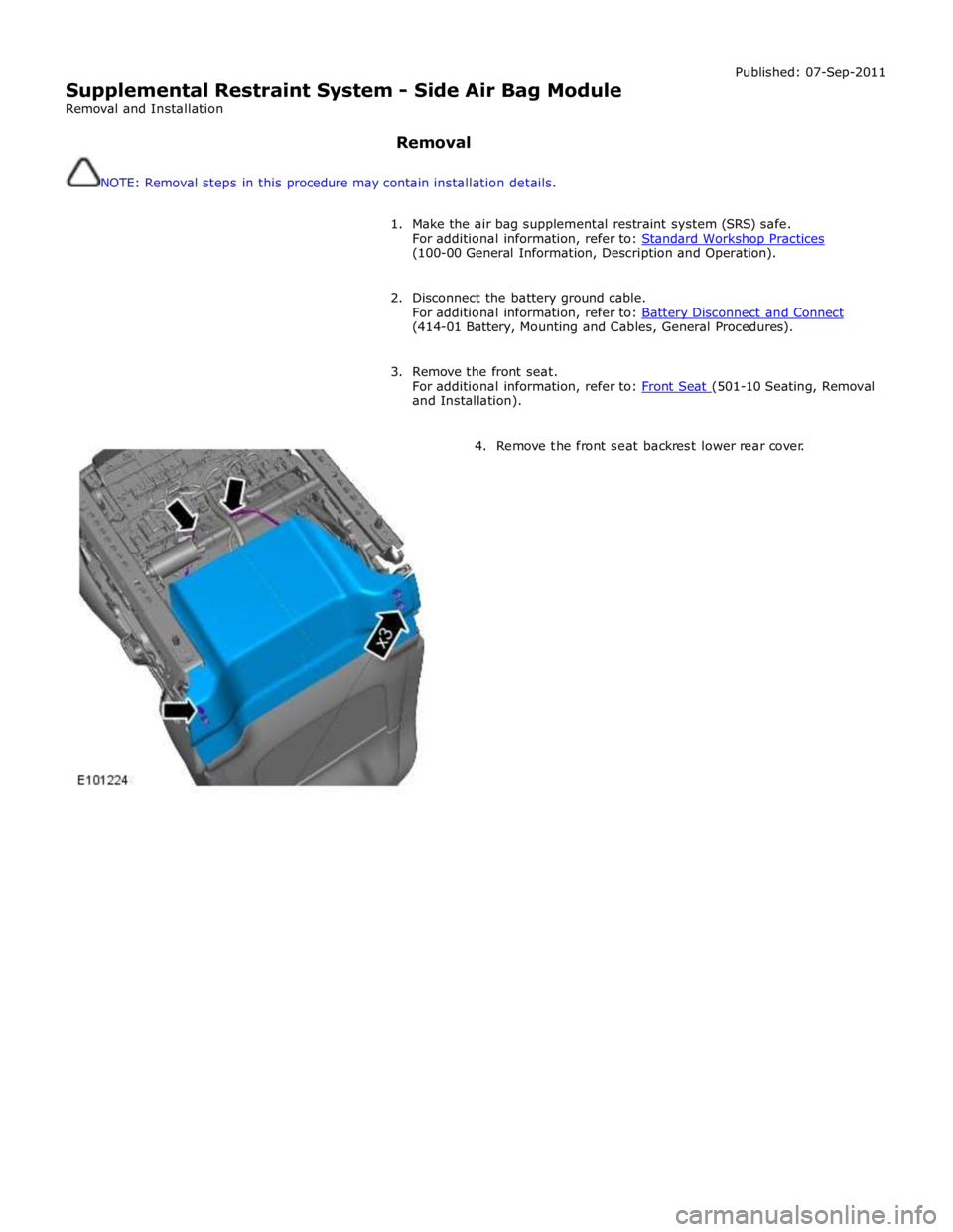JAGUAR XFR 2010 1.G Workshop Manual  
Supplemental Restraint System - Side Air Bag Module 
Removal and Installation 
 
Removal 
 
NOTE: Removal steps in this procedure may contain installation details. Published: 07-Sep-2011 
 
1. Make 