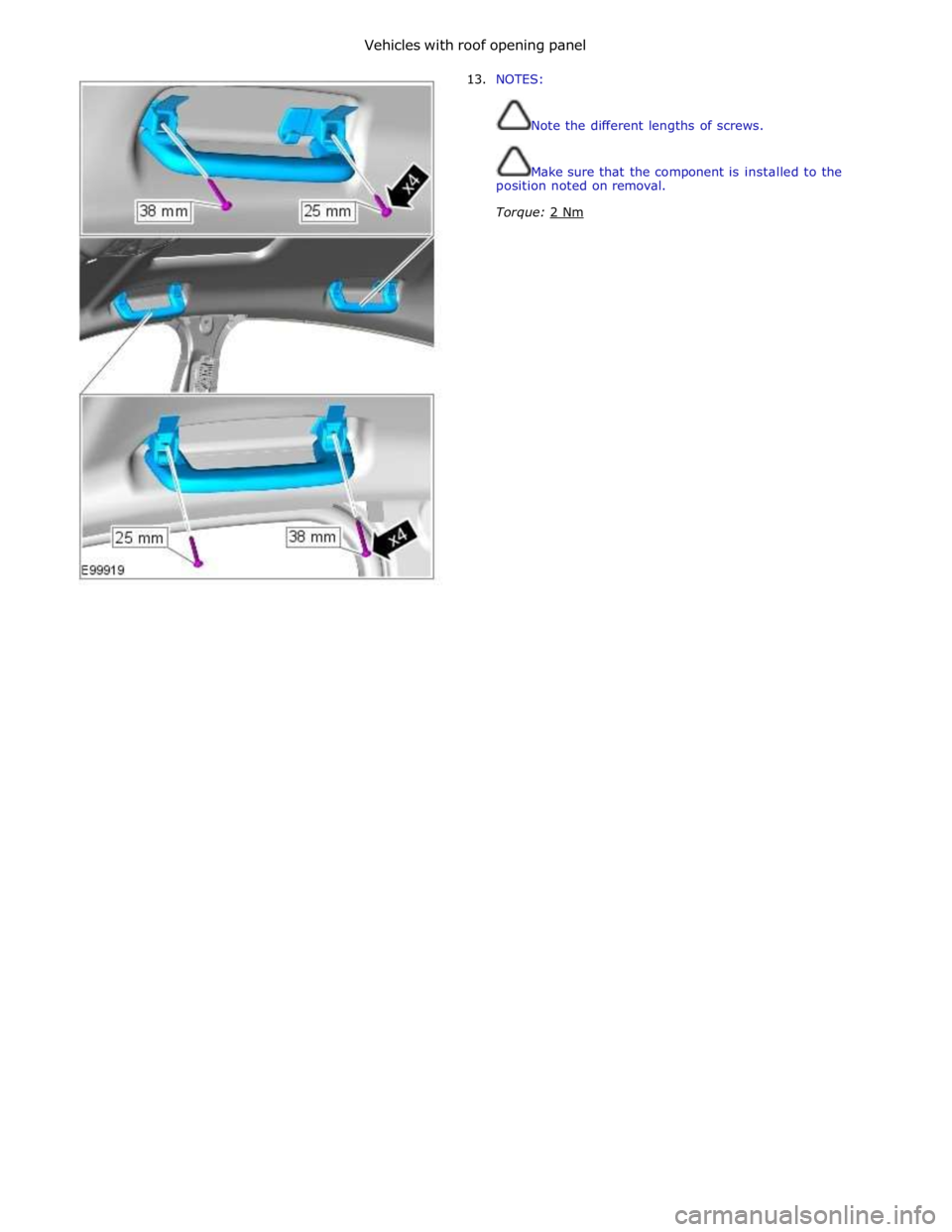 JAGUAR XFR 2010 1.G Workshop Manual Vehicles with roof opening panel 
 
13. NOTES: 
 
 
Note the different lengths of screws. 
 
 
Make sure that the component is installed to the 
position noted on removal. 
Torque: 2 Nm  