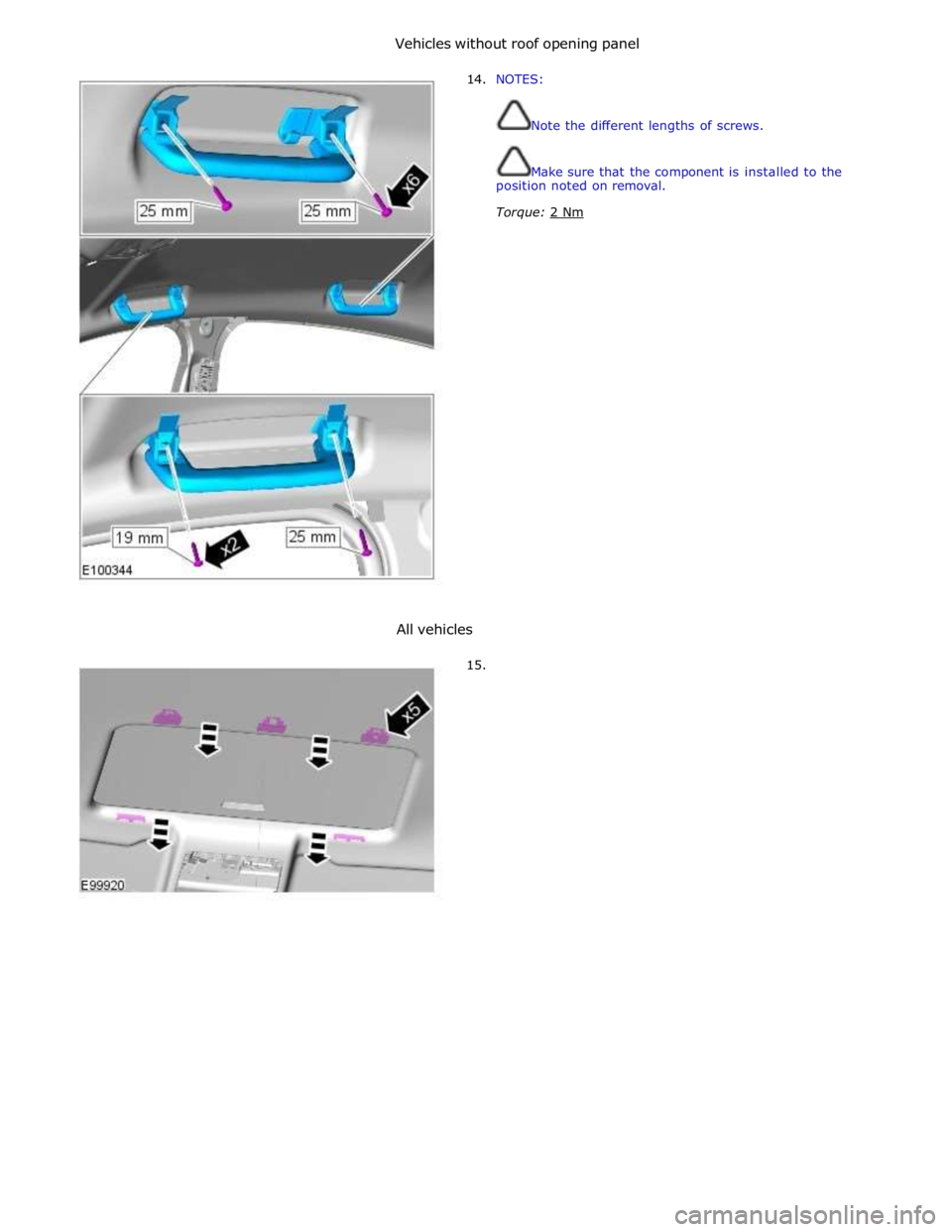 JAGUAR XFR 2010 1.G Workshop Manual Vehicles without roof opening panel 
 
14. NOTES: 
 
 
Note the different lengths of screws. 
 
 
Make sure that the component is installed to the 
position noted on removal. 
Torque: 2 Nm  
 
 
 
 
 