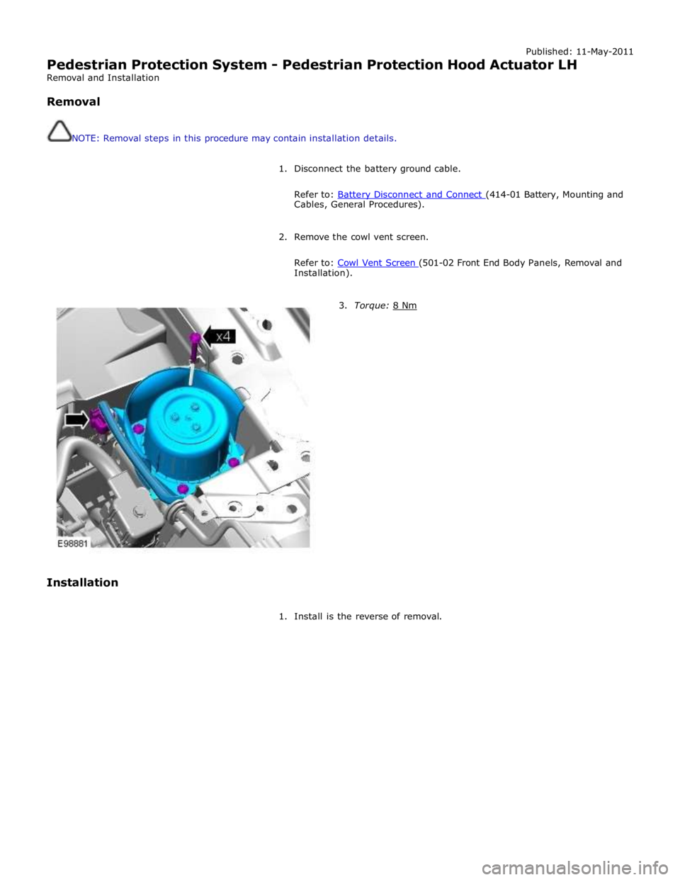 JAGUAR XFR 2010 1.G Workshop Manual Published: 11-May-2011 
Pedestrian Protection System - Pedestrian Protection Hood Actuator LH 
Removal and Installation 
 
Removal 
 
 
NOTE: Removal steps in this procedure may contain installation d