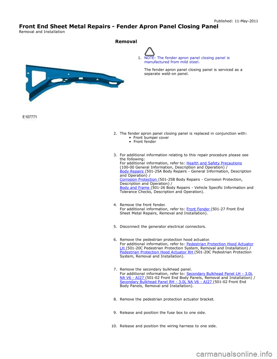 JAGUAR XFR 2010 1.G Workshop Manual Published: 11-May-2011 
Front End Sheet Metal Repairs - Fender Apron Panel Closing Panel 
Removal and Installation 
 
Removal 
 
 
1. NOTE: The fender apron panel closing panel is 
manufactured from m