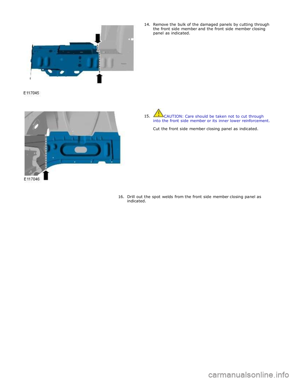 JAGUAR XFR 2010 1.G Workshop Manual       14. 
15. Remove the bulk of the damaged panels by cutting through 
the front side member and the front side member closing 
panel as indicated. 
 
 
 
 
 
 
 
 
 
 
 
 
 
 
 
 
 
CAUTION: Care s