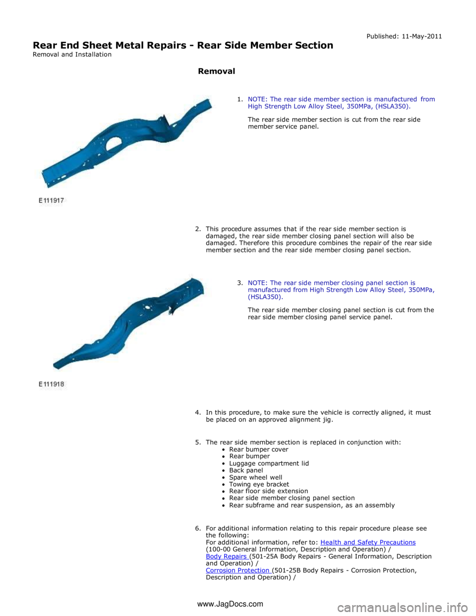 JAGUAR XFR 2010 1.G Workshop Manual  
Rear End Sheet Metal Repairs - Rear Side Member Section 
Removal and Installation 
 
Removal Published: 11-May-2011 
 
 
1. NOTE: The rear side member section is manufactured from 
High Strength Low