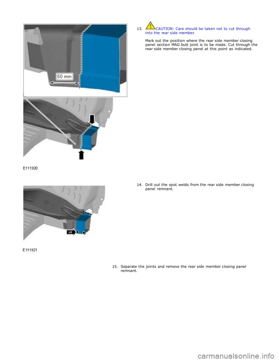 JAGUAR XFR 2010 1.G Workshop Manual  
13. 
 
 
 
 
 
 
 
 
 
 
 
 
 
 
 
 
 
 
 
 
 
 
 
 
 
 
 
 
 
 
 
 
 
 
14. CAUTION: Care should be taken not to cut through 
into the rear side member. 
 
Mark out the position where the rear side