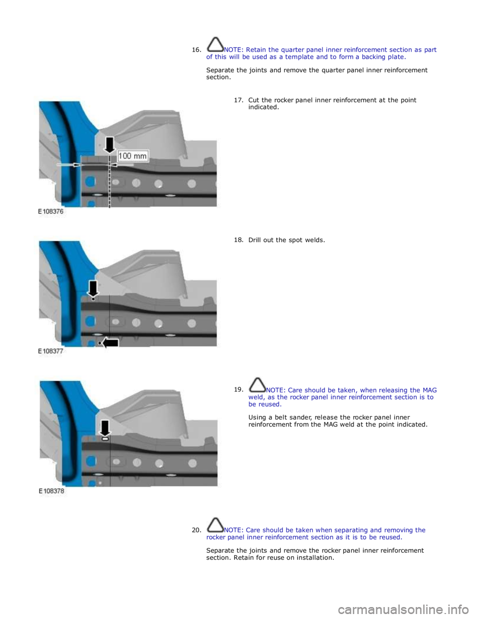 JAGUAR XFR 2010 1.G Workshop Manual  
16. NOTE: Retain the quarter panel inner reinforcement section as part 
of this will be used as a template and to form a backing plate. 
 
Separate the joints and remove the quarter panel inner rein