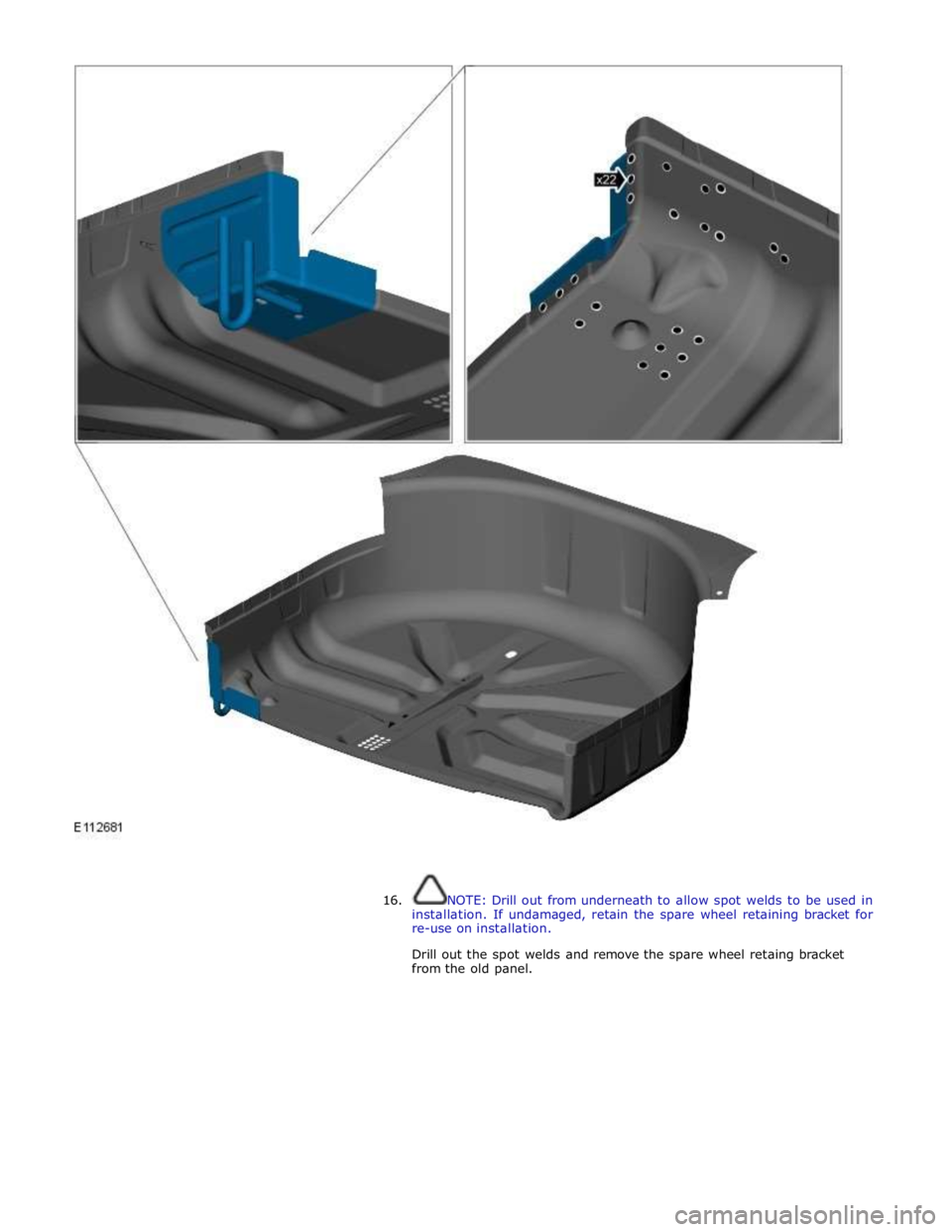 JAGUAR XFR 2010 1.G Workshop Manual  
 
 
 
16. NOTE: Drill out from underneath to allow spot welds to be used in 
installation. If undamaged, retain the spare wheel retaining bracket for 
re-use on installation. 
 
Drill out the spot w