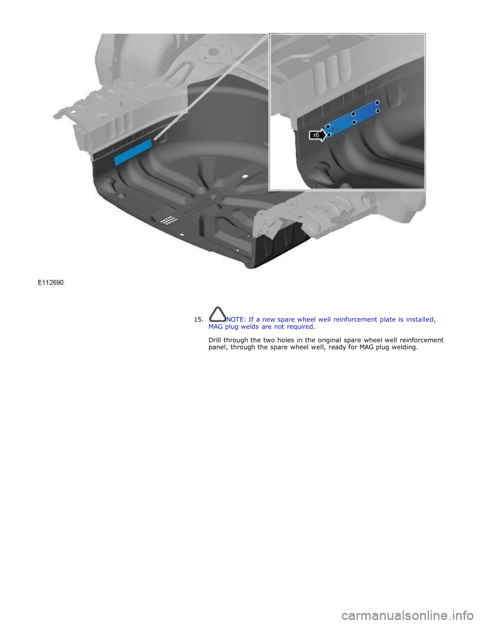 JAGUAR XFR 2010 1.G Workshop Manual  
 
 
 
15. NOTE: If a new spare wheel well reinforcement plate is installed, 
MAG plug welds are not required. 
 
Drill through the two holes in the original spare wheel well reinforcement 
panel, th