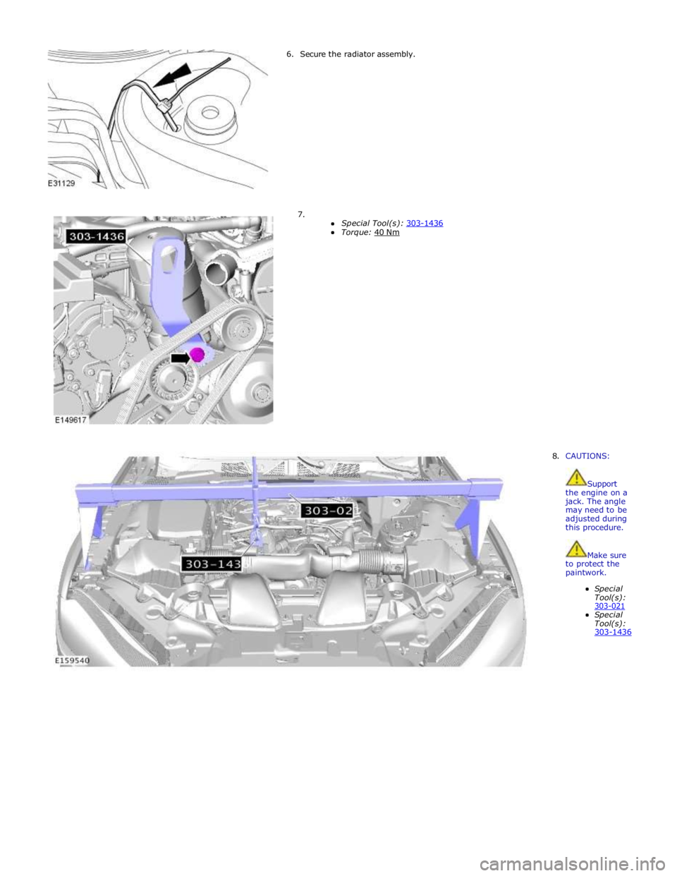 JAGUAR XFR 2010 1.G Workshop Manual 6. Secure the radiator assembly. 
 
 
 
 
 
 
 
 
 
 
 
7. 
Special Tool(s): 303-1436 Torque: 40 Nm  
 
 
 
 
 
 
 
 
 
 
 
 
 
 
 
 
 
 
 
 
 
 
 
 
 8. CAUTIONS: 
 
 
Support the engine on a jack. T