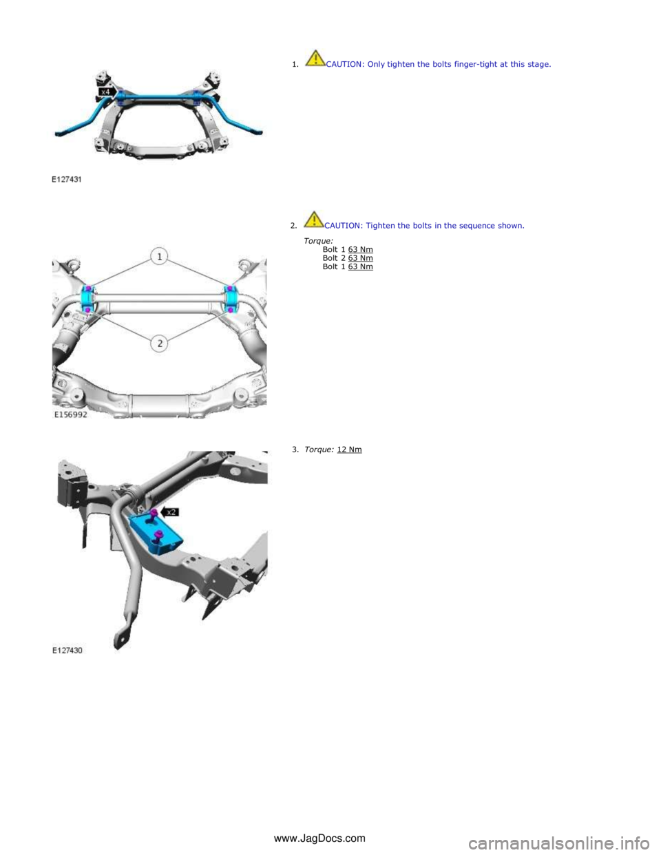 JAGUAR XFR 2010 1.G Workshop Manual  1. CAUTION: Only tighten the bolts finger-tight at this stage. 
 
 
 
 
 
 
 
 
 
 
 
 
 
 
 2.  CAUTION: Tighten the bolts in the sequence shown. 
Torque: 
Bolt 1 63 Nm Bolt 2 63 Nm Bolt 1 63 Nm  
 