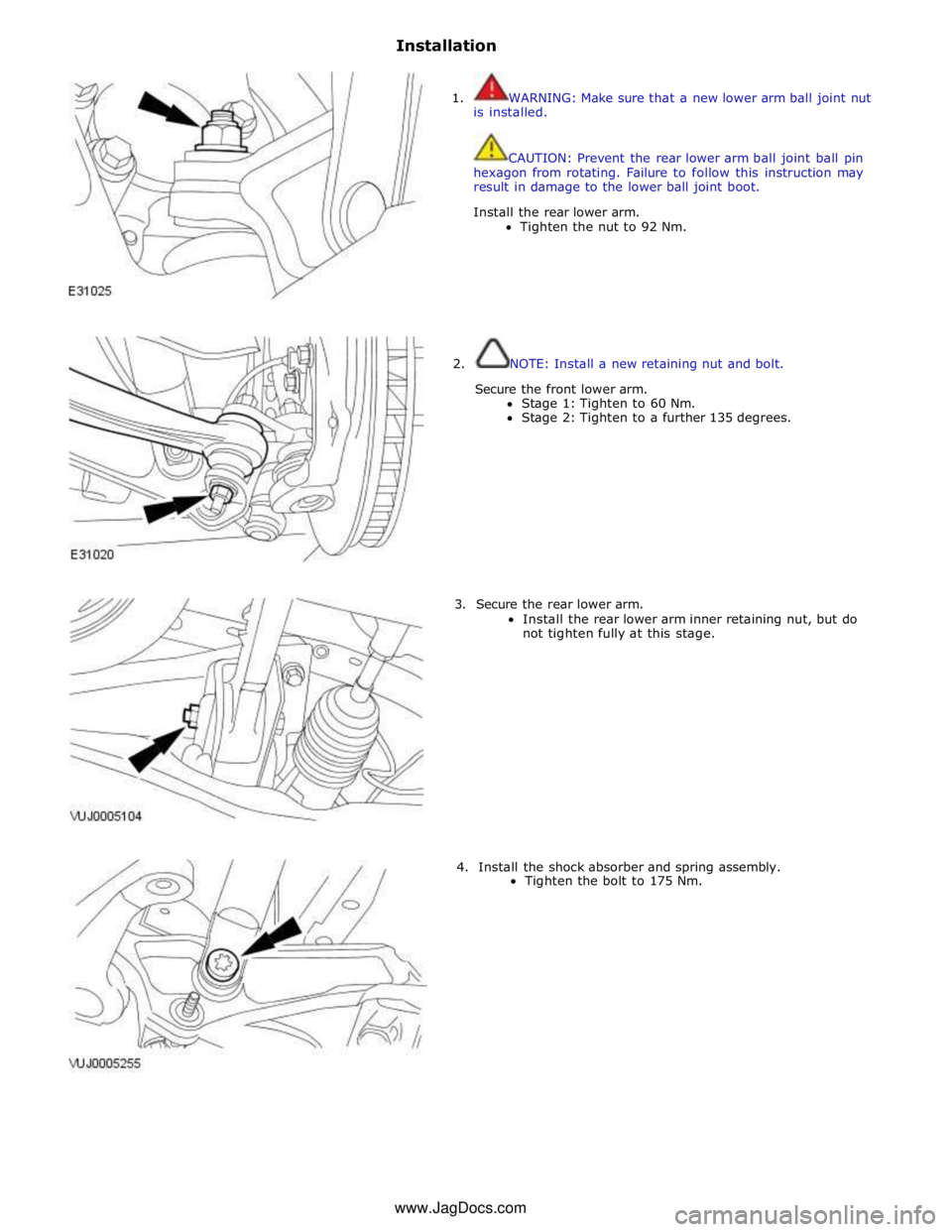 JAGUAR XFR 2010 1.G Workshop Manual Installation 
 
 
1.  WARNING: Make sure that a new lower arm ball joint nut 
is installed. 
 
CAUTION: Prevent the rear lower arm ball joint ball pin 
hexagon from rotating. Failure to follow this in