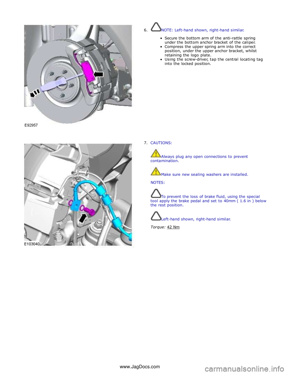 JAGUAR XFR 2010 1.G Workshop Manual  
6. NOTE: Left-hand shown, right-hand similar. 
 
Secure the bottom arm of the anti-rattle spring 
under the bottom anchor bracket of the caliper. 
Compress the upper spring arm into the correct 
pos