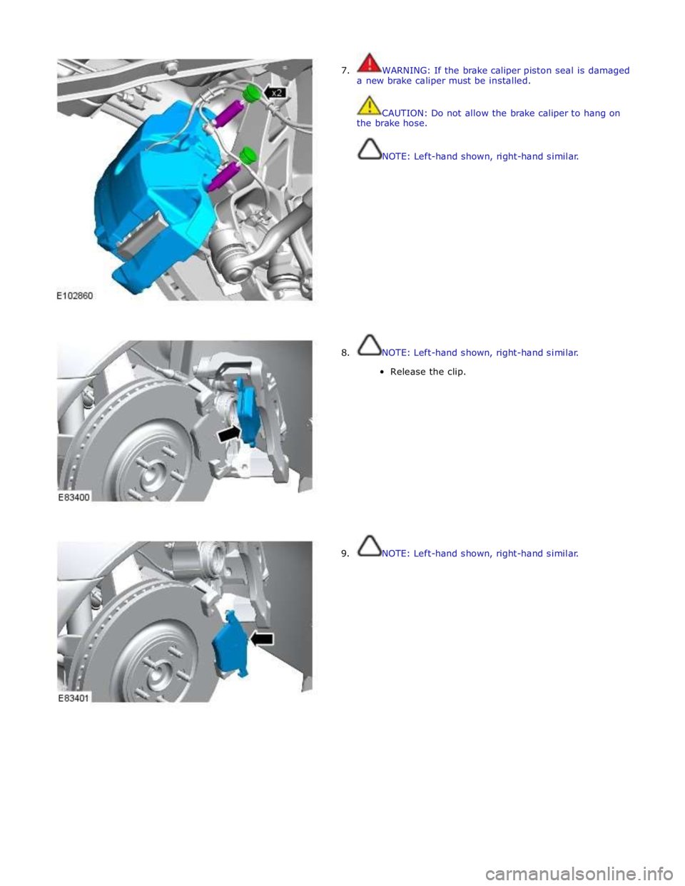 JAGUAR XFR 2010 1.G Workshop Manual  
7.  WARNING: If the brake caliper piston seal is damaged 
a new brake caliper must be installed. 
 
 
CAUTION: Do not allow the brake caliper to hang on 
the brake hose. 
 
 
NOTE: Left-hand shown, 