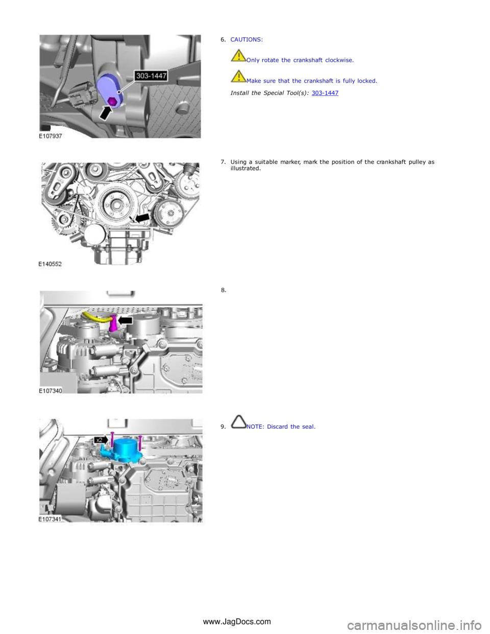 JAGUAR XFR 2010 1.G Workshop Manual  
6. CAUTIONS: 
 
 
Only rotate the crankshaft clockwise. 
 
 
Make sure that the crankshaft is fully locked. 
 
Install the Special Tool(s): 303-1447  
 
 
 
 
 
 
 
 
7. Using a suitable marker, mar
