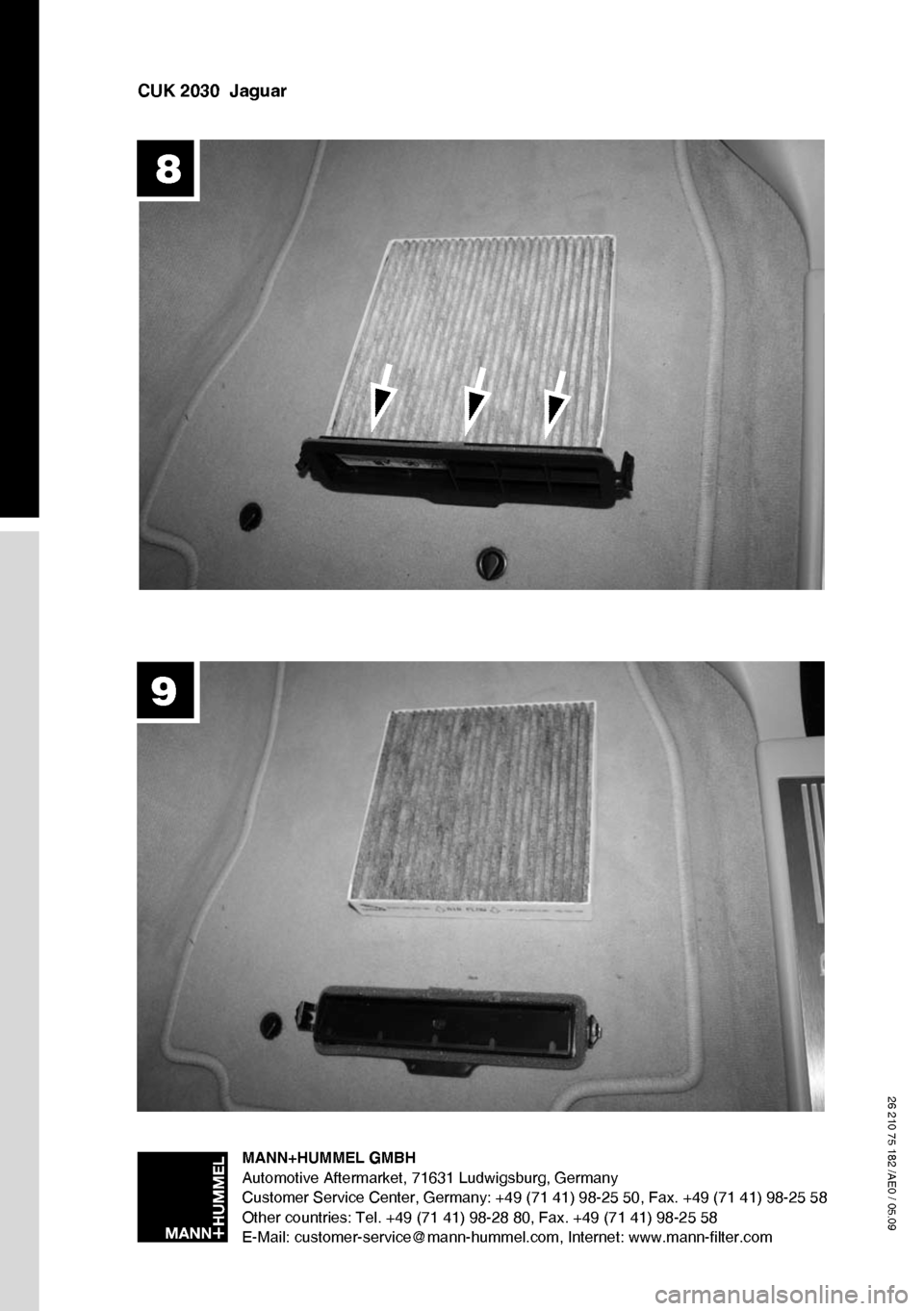 JAGUAR XF 2009 1.G Pollen Filter Changing Manual 
CUK 2030  Jaguar
  8
MANN+HUMMEL GMBHAutomotive Aftermarket, 71631 Ludwigsburg, GermanyCustomer Service Center, Germany: +49 (71 41) 98-25 50, Fax. +49 (71 41) 98-25 58Other countries: Tel. +49 (71 4