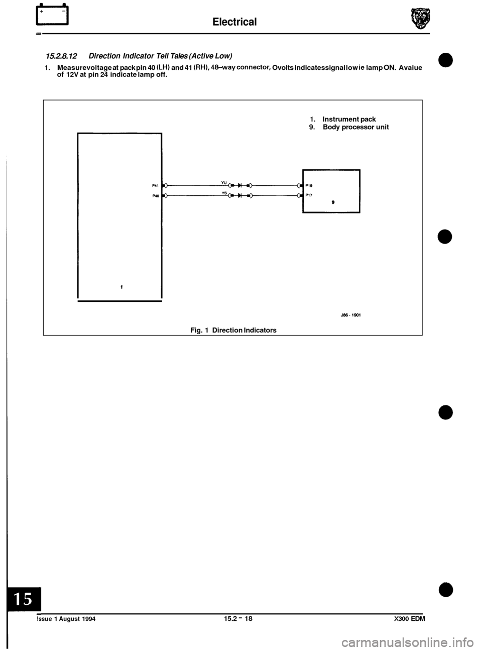 JAGUAR XJ6 1994 2.G Electrical Diagnostic Manual rl Electrical 
15.2.8.12 
1. Measurevoltage at pack  pin 40 (LH) and  41 (RH), 48-wayconnector, Ovolts  indicatessignal  low ie lamp ON. Avaiue of 12V at pin 24 indicate  lamp off. 
Direction  Indicat
