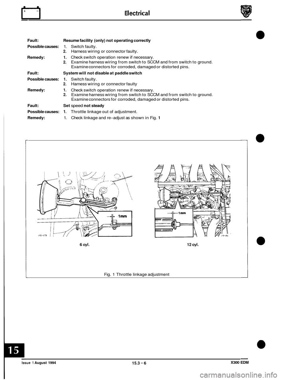 JAGUAR XJ6 1994 2.G Electrical Diagnostic Manual E I ect r ical rl 
Fault: 
Possible causes: 
Remedy: 
Fault: 
Possible  causes: 
Remedy: 
Fault: 
Possible  causes: 
Remedy:  Resume 
facility  (only)  not operating  correctly 
1. Switch faulty. 
2. 