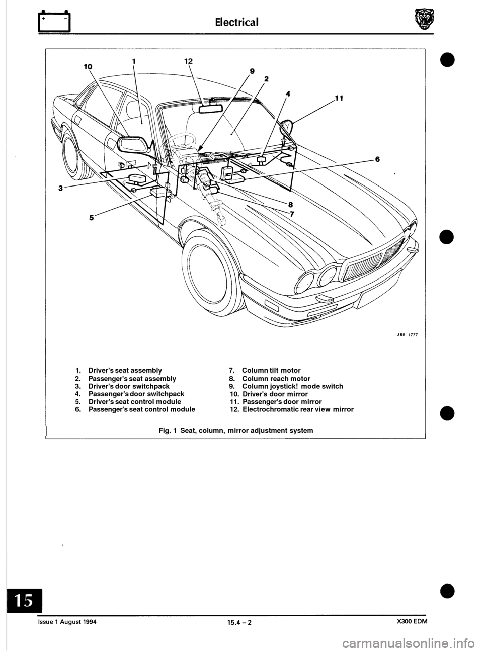 JAGUAR XJ6 1994 2.G Electrical Diagnostic Manual rl E I ect r ica I 
1 12 
186 1777 
1. Drivers seat assembly 7. Column tilt  motor 
2.  Passengers  seat assembly 
8. Column reach motor 3. Drivers door switchpack 9. Column  joystick!  mode switch