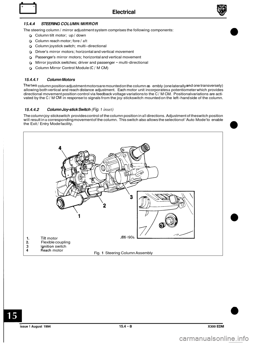JAGUAR XJ6 1994 2.G Electrical Diagnostic Manual rl Electrical 
15.4.4 STEERING COLUMN /MIRROR 
The steering  column / mirror adjustment  system comprises  the following  components: 
0 Column tilt motor; up / down 
0 Column  reach motor;  fore / af
