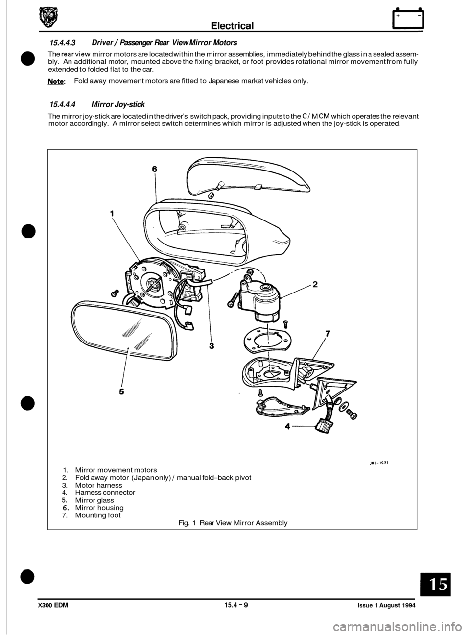 JAGUAR XJ6 1994 2.G Electrical Diagnostic Manual Electrical rl 
15.4.4.3 
The rearview mirror motors  are located  within the mirror  assemblies,  immediately behind  the glass  in a sealed  assem- bly. An additional  motor, mounted  above the fixin
