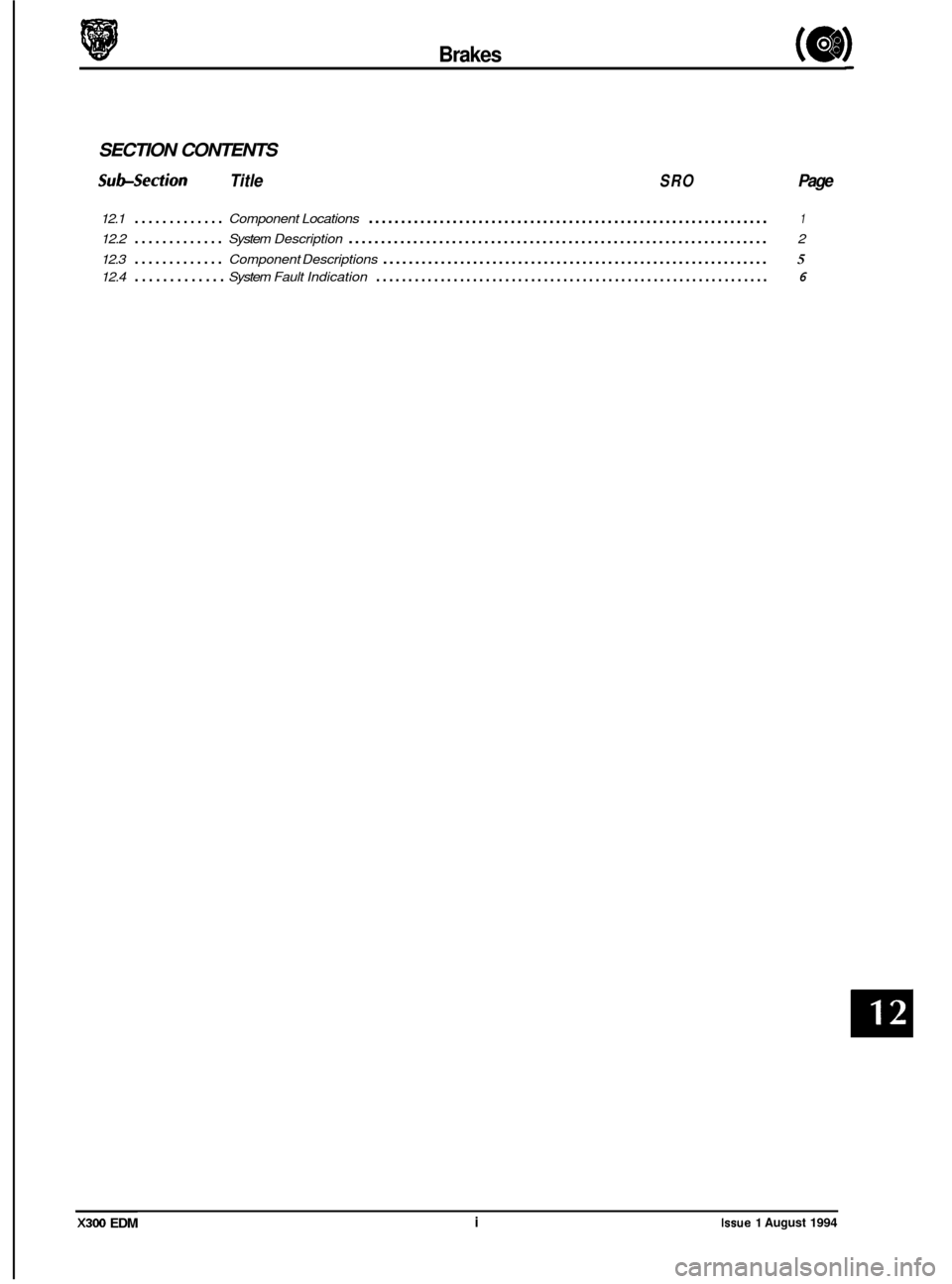 JAGUAR XJ6 1994 2.G Electrical Diagnostic Manual Brakes (a) 
SECTION  CONTENTS 
Sub-section Title SRO Page 
12.1 ............. Component Locations .............................................................. 1 
12.2 ............. System Descriptio