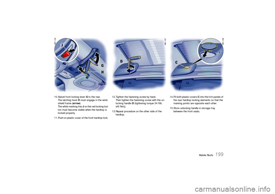 PORSCHE 911 2009 5.G Owners Manual Mobile Roofs
199
10.Swivel front locking lever G to the rear.
The latching hook H must engage in the wind-
shield frame (arrow).
The white marking line J on the red locking but-
ton must become visibl