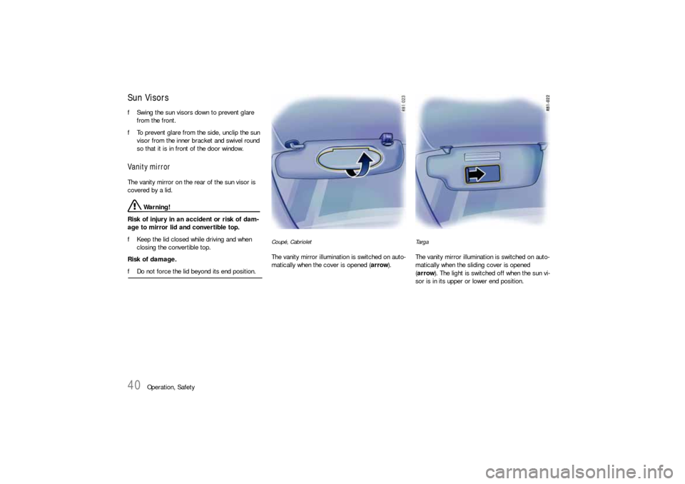 PORSCHE 911 2009 5.G Owners Manual 40
Operation, Safety
Sun VisorsfSwing the sun visors down to prevent glare 
from the front. 
fTo prevent glare from the side, unclip the sun 
visor from the inner bracket and swivel round 
so that it 