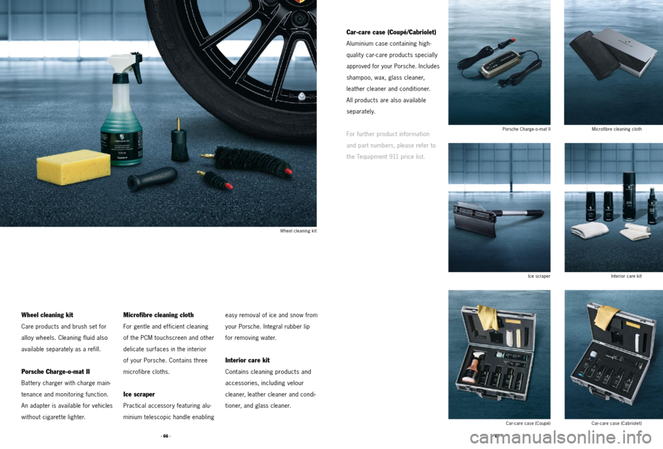 PORSCHE 911 2011 5.G Accessories Workshop Manual · 66 ·· 67 ·
Microfibre cleaning clothInterior care kit
Porsche Charge-o-mat II
Ice scraper
Car-care case (Coupé/Cabriolet)
Aluminium case containing high-
qualit y car- care products specially
PORSCHE 911 2011 5.G Accessories Workshop Manual · 66 ·· 67 ·
Microfibre cleaning clothInterior care kit
Porsche Charge-o-mat II
Ice scraper
Car-care case (Coupé/Cabriolet)
Aluminium case containing high-
qualit y car- care products specially