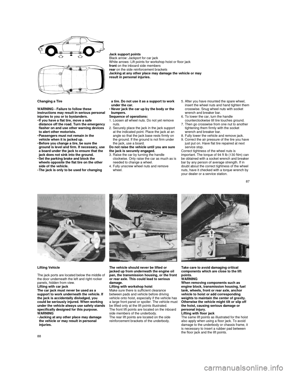 PORSCHE 944 1987 1.G Owners Manual  
 
     
Jack support points 
Black arrow: Jackport for car jack  
White arrows: Lift points for workshop hoist or flo or jack 
front  on the inboard side members 
rear  on the side reinforcement bra