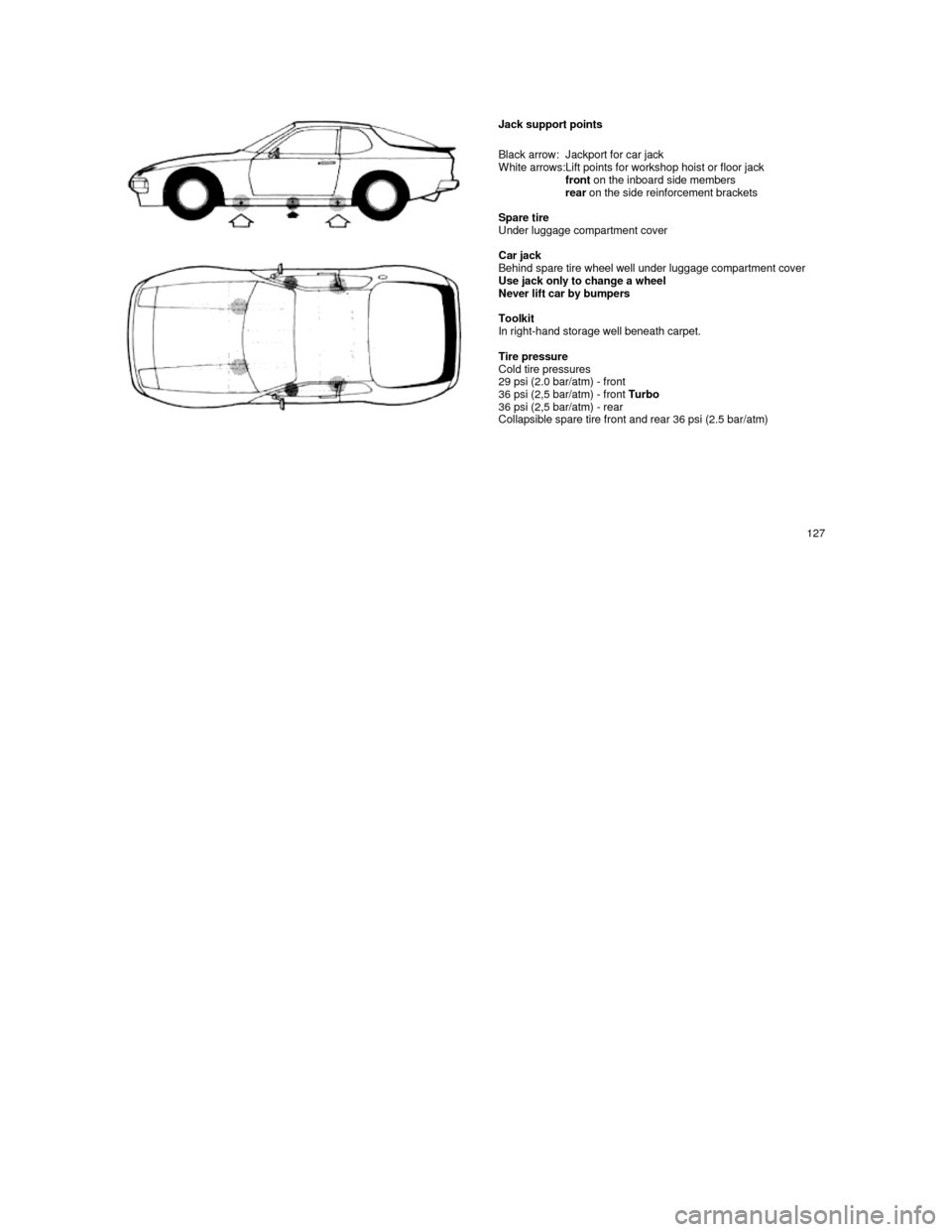 PORSCHE 944 1987 1.G Owners Manual  
 
     Jack support points 
Black arrow:
 White arrows:Jackport for car jack Lift points for workshop hoist or floor jackfront  on the inboard side members rear on the side reinforcement brackets   