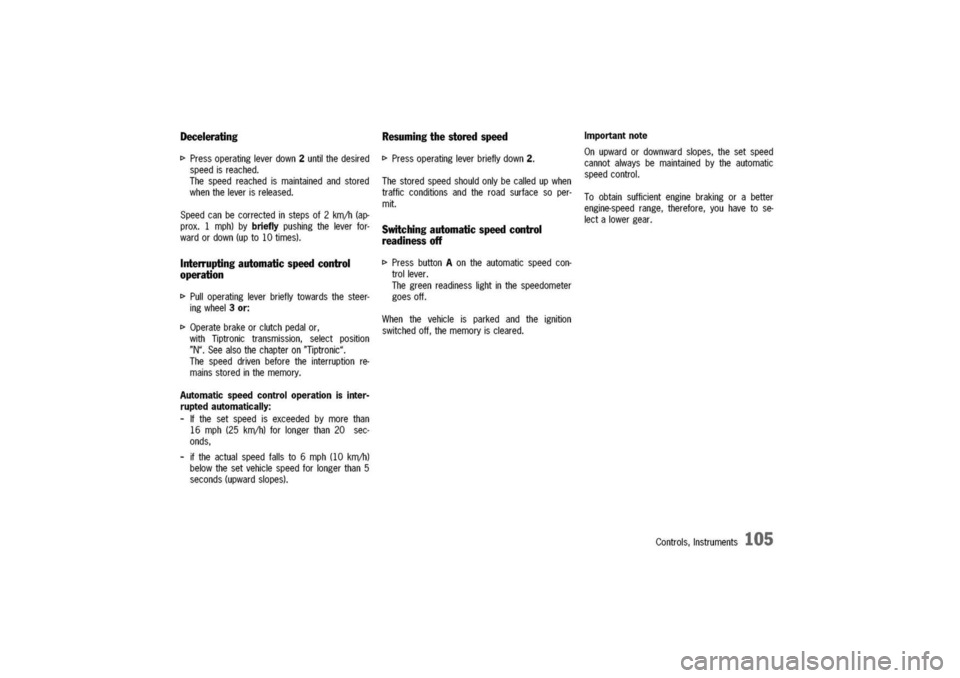 PORSCHE 911 CARRERA 2003 4.G Owners Manual
Decelerating
I>Pressoperatingleverdown2untilthedesired
speedisreached.
Thespeedreachedismaintainedandstored
whentheleverisreleased.
Speedcanbecorrectedinstepsof2kmjh(ap-
prox.1mph)bybrieflypushingth PORSCHE 911 CARRERA 2003 4.G Owners Manual
Decelerating
I>Pressoperatingleverdown2untilthedesired
speedisreached.
Thespeedreachedismaintainedandstored
whentheleverisreleased.
Speedcanbecorrectedinstepsof2kmjh(ap-
prox.1mph)bybrieflypushingth