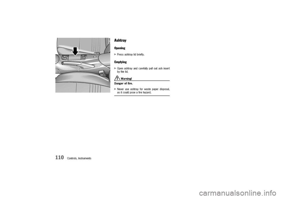 PORSCHE 911 CARRERA 2003 4.G Owners Manual 
Ashtray
Opening
I>Pressashtraylidbriefly.
Emptying
I>Openashtrayandcarefullypulloutashinsert
bythelid.
/!\.Warning!
Dangeroffire.
I>Neveruseashtrayforwastepaperdisposal,
asitcouldposeafirehazard.
110