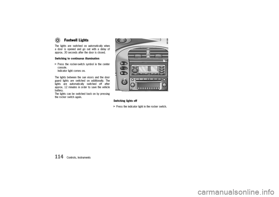 PORSCHE 911 CARRERA 2003 4.G Owners Manual 
:
o
"."-=.,..,.
.
FootwellLights
Thelightsareswitchedonautomaticallywhen
adoorisopenedandgooutwithadelayof
approx.30secondsafterthedoorisclosed.
Switchingtocontinuousillumination
I>Presstherocker-s