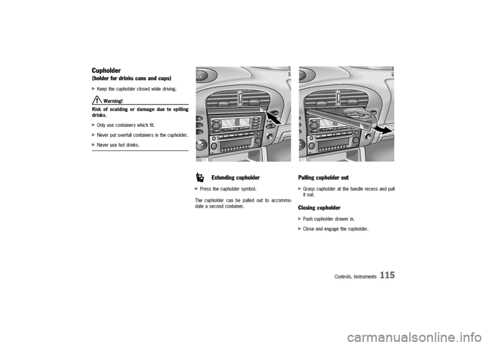 PORSCHE 911 CARRERA 2003 4.G Owners Manual 
Cupholder
(holderfordrinks
cans
andcups)
I>Keepthecupholderclosedwhiledriving.
A
Warning!
Riskofscaldingordamageduetospilling
drinks.
I>Onlyusecontainerswhichfit.
I>Neverputoverfullcontainersinthecup