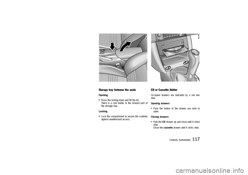 PORSCHE 911 CARRERA 2003 4.G Owners Manual 
Storagetraybetweentheseats

Opening
~Pressthelockingknobandliftthelid.
Thereisacoinholderintheforwardpartof
thestoragetray.
Locking
~Lockthecompartmenttosecurethecontents
againstunauthorizedaccess.
C