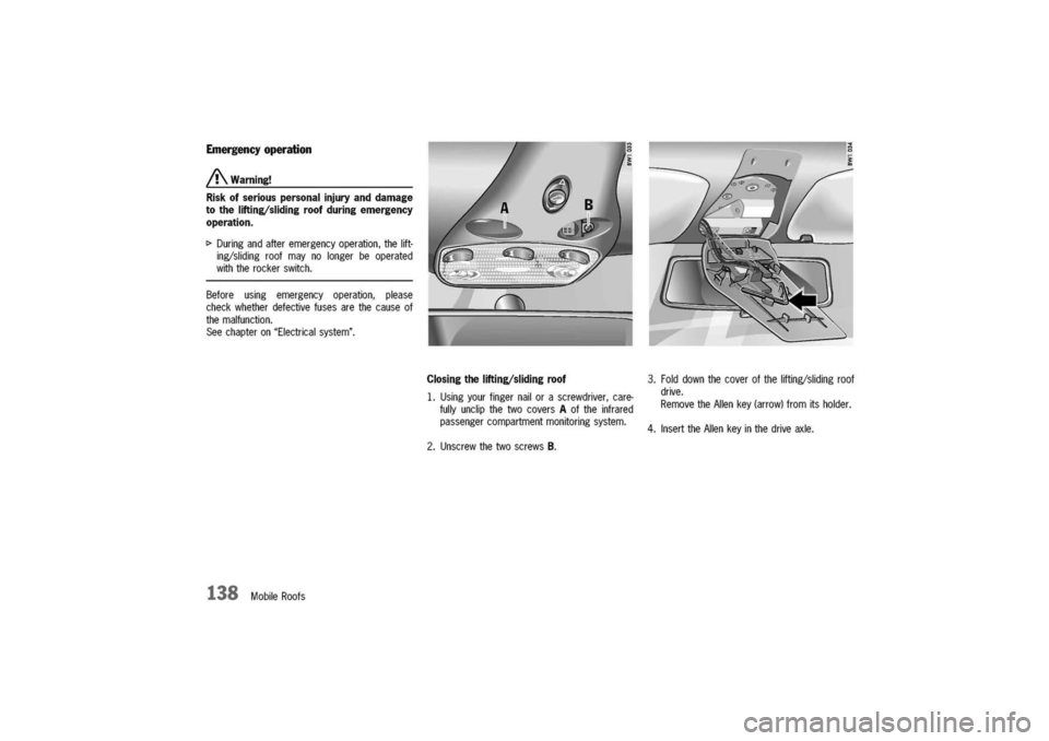 PORSCHE 911 CARRERA 2003 4.G Owners Manual 
Emergencyoperation

/!\Warning!
Risk
ofseriouspersonalinjuryanddamage
tothelifting/slidingroofduringemergency
operation.

[>Duringandafteremergencyoperation,thelift-
ing/slidingroofmaynolongerbeopera