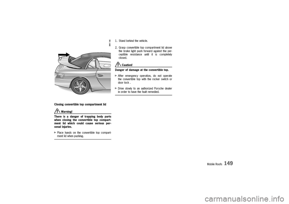 PORSCHE 911 CARRERA 2003 4.G Owners Manual 
Closingconvertibletopcompartmentlid
A.Warning!
Thereisadangeroftrappingbodyparts
whenclosingtheconvertibletopcompart-
mentlidwhichcouldcauseseriousper-
sonalinjuries.

[>
Placehandsontheconvertibleto