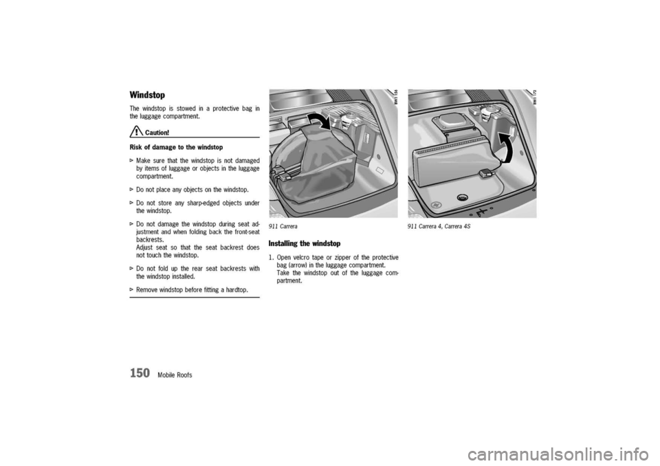 PORSCHE 911 CARRERA 2003 4.G Owners Manual 
Windstop
Thewindstopisstowedinaprotectivebagin
theluggagecompartment.
/!\.Caution!
Riskofdamagetothewindstop
t>Makesurethatthewindstopisnotdamaged
byitemsofluggageorobjectsintheluggage
compartment.
t