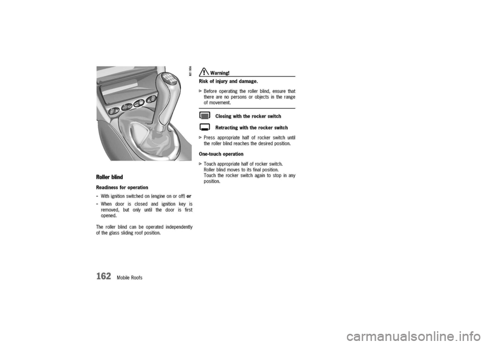PORSCHE 911 CARRERA 2003 4.G Owners Manual 
Rollerblind
Readinessforoperation
-Withignitionswitchedon(engineonoroff)or
-Whendoorisclosedandignitionkeyis
removed,butonlyuntilthedoorisfirst
opened.
Therollerblindcanbeoperatedindependently
oftheg