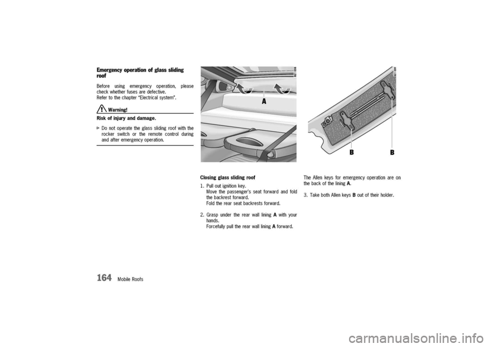 PORSCHE 911 CARRERA 2003 4.G Owners Manual 
Closingglassslidingroof

1.Pulloutignitionkey.
Movethepassengersseatforwardandfold
thebackrestforward.
Foldtherearseatbackrestsforward.
Beforeusingemergencyoperation,please
checkwhetherfusesaredefec