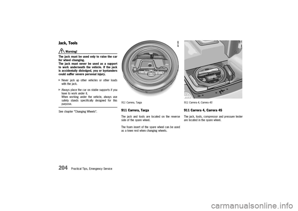 PORSCHE 911 CARRERA 2003 4.G Owners Manual 
Jack,Tools

/!\Warning!
Thejackmustbeusedonlytoraisethecar
forwheelchanging.
Thejackmustneverbeusedasasupport
toworkunderneaththevehicle.Ifthejack
isaccidentallydislodged,youorbystanders
couldsuffers